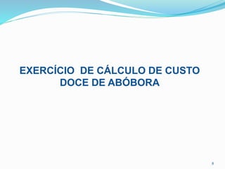 EXERCÍCIO DE CÁLCULO DE CUSTO
DOCE DE ABÓBORA
8
 