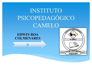 INSTITUTO
PSICOPEDAGÓGICO
CAMELO
EDWIN ROA
COLMENARES
 