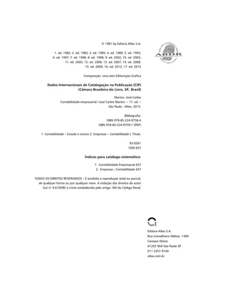© 1981 by Editora Atlas S.A.
1. ed. 1982; 2. ed. 1983; 3. ed. 1985; 4. ed. 1989; 5. ed. 1993;
6. ed. 1997; 7. ed. 1998; 8. ed. 1998; 9. ed. 2002; 10. ed. 2003;
11. ed. 2005; 12. ed. 2006; 13. ed. 2007; 14. ed. 2008;
15. ed. 2009; 16. ed. 2012; 17. ed. 2015
Composição: Lino-Jato Editoração Gráfica
Dados Internacionais de Catalogação na Publicação (CIP)
(Câmara Brasileira do Livro, SP, Brasil)
Marion, José Carlos
Contabilidade empresarial / José Carlos Marion. – 17. ed. –
São Paulo : Atlas, 2015.
Bibliografia.
ISBN 978-85-224-9758-4
ISBN 978-85-224-9759-1 (PDF)
1. Contabilidade – Estudo e ensino 2. Empresas – Contabilidade I. Título.
93-0561
CDD-657
Índices para catálogo sistemático:
1. Contabilidade Empresarial 657
2. Empresas : Contabilidade 657
TODOS OS DIREITOS RESERVADOS – É proibida a reprodução total ou parcial,
de qualquer forma ou por qualquer meio. A violação dos direitos de autor
(Lei nº 9.610/98) é crime estabelecido pelo artigo 184 do Código Penal.
Editora Atlas S.A.
Rua Conselheiro Nébias, 1384
Campos Elísios
01203 904 São Paulo SP
011 3357 9144
atlas.com.br
Livro 1.indb iv
Livro 1.indb iv 2/4/2015 13:27:29
2/4/2015 13:27:29
 