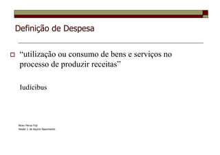 Definição de Despesa


 “utilização ou consumo de bens e serviços no
 processo de produzir receitas”

 Iudícibus




Alceu Haruo Fuji
Heider J. de Aquino Nascimento
 