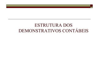 ESTRUTURA DOS
DEMONSTRATIVOS CONTÁBEIS
 