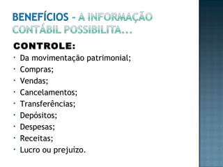 CONTROLE:
• Da movimentação patrimonial;
• Compras;
• Vendas;
• Cancelamentos;
• Transferências;
• Depósitos;
• Despesas;
• Receitas;
• Lucro ou prejuízo.
 