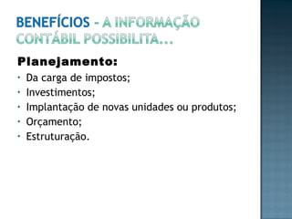 Planejamento:
• Da carga de impostos;
• Investimentos;
• Implantação de novas unidades ou produtos;
• Orçamento;
• Estruturação.
 