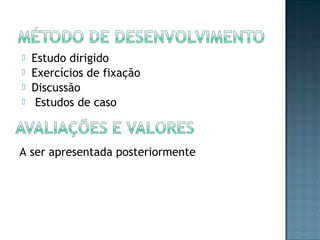  Estudo dirigido
 Exercícios de fixação
 Discussão
  Estudos de caso
A ser apresentada posteriormente
 