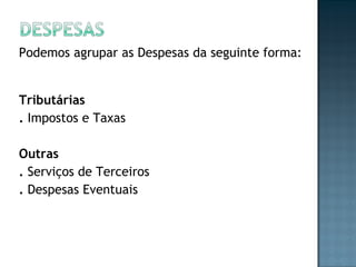 Podemos agrupar as Despesas da seguinte forma:
Tributárias
. Impostos e Taxas
 
Outras
. Serviços de Terceiros
. Despesas Eventuais
 