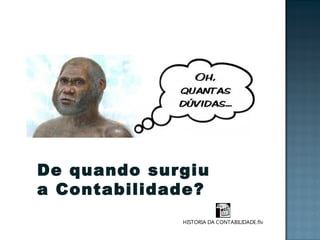 De quando surgiu
a Contabilidade?
HISTORIA DA CONTABILIDADE.flv
 