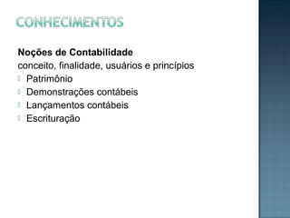 Noções de Contabilidade
conceito, finalidade, usuários e princípios
 Patrimônio
 Demonstrações contábeis
 Lançamentos contábeis
 Escrituração
 
