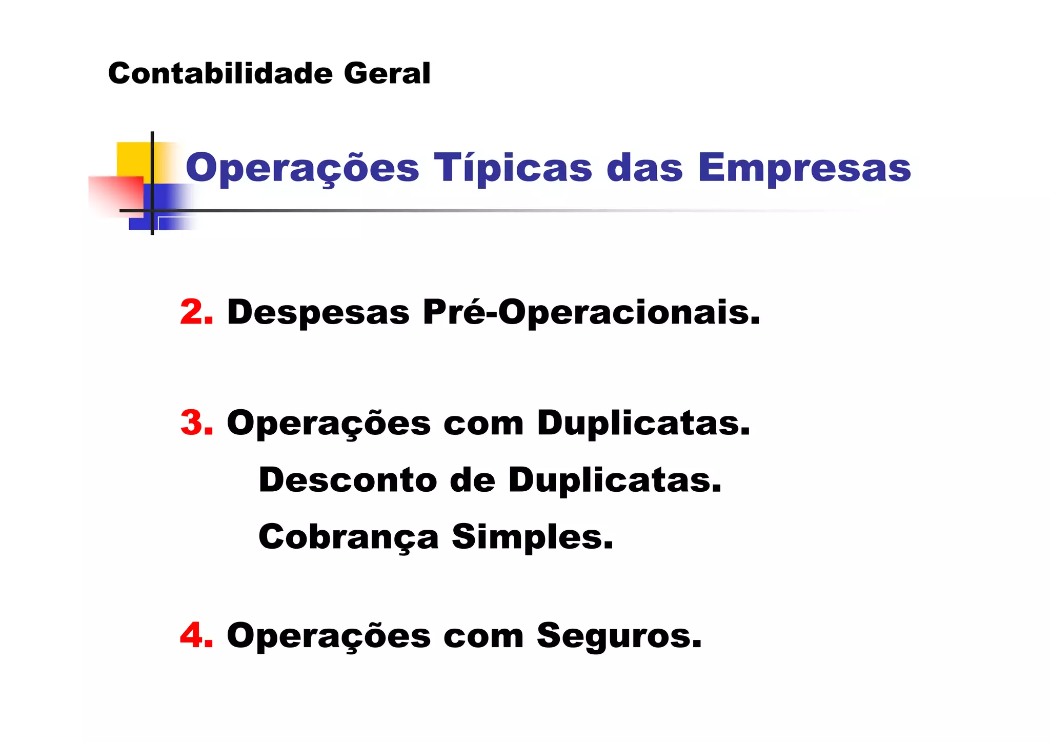 Contabilidade Geral


    Operações Típicas das Empresas


    2. Despesas Pré-Operacionais.


    3. Operações com Duplicatas.
        Desconto de Duplicatas.
        Cobrança Simples.

    4. Operações com Seguros.
 