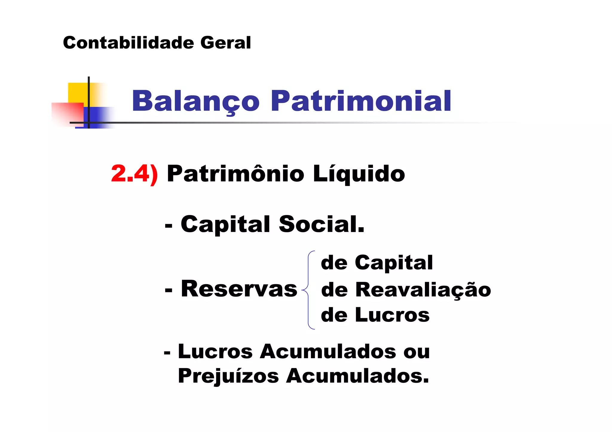 Contabilidade Geral


      Balanço Patrimonial

    2.4) Patrimônio Líquido

          - Capital Social.
                       de Capital
          - Reservas   de Reavaliação
                       de Lucros
          - Lucros Acumulados ou
            Prejuízos Acumulados.
 