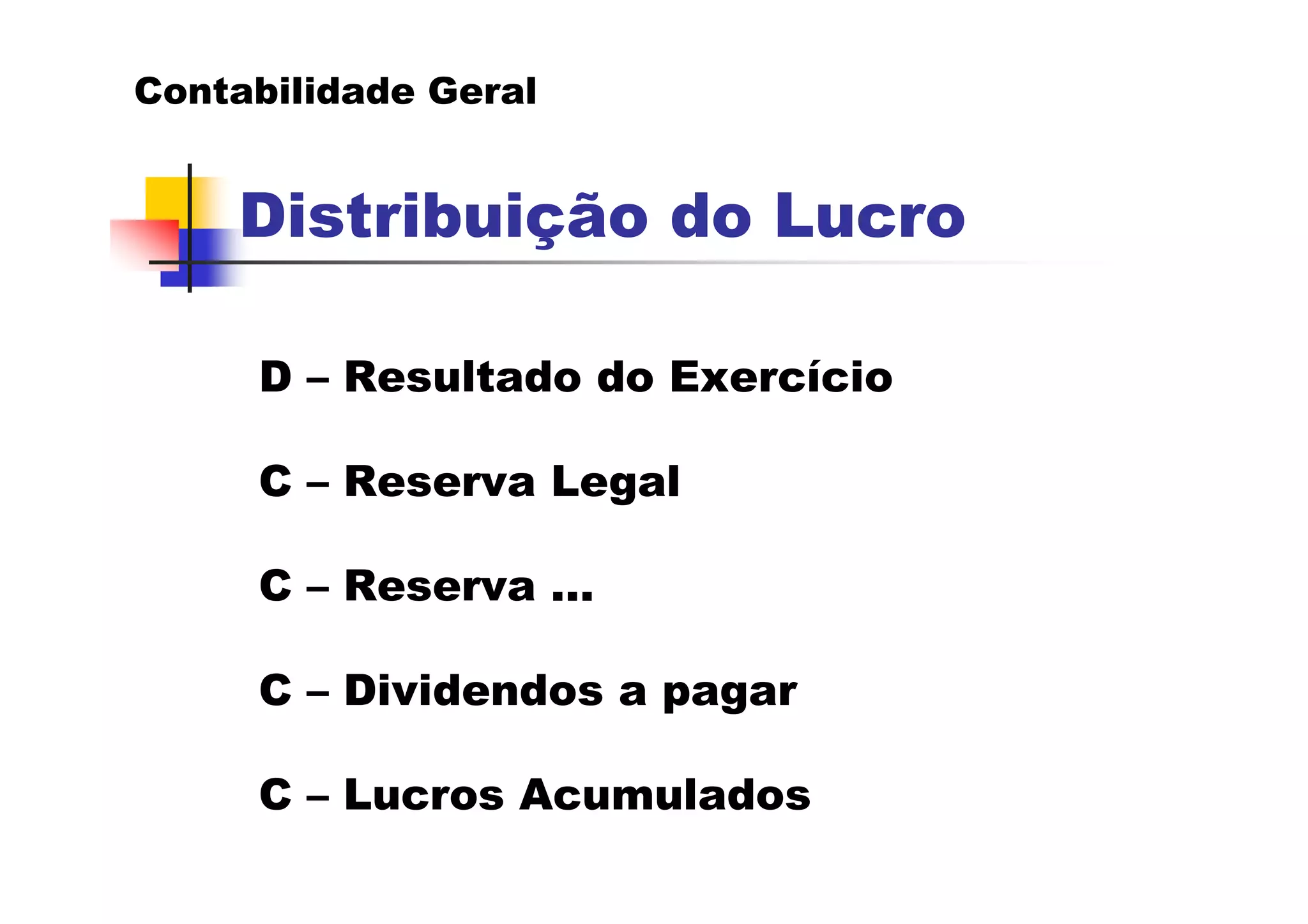 Contabilidade Geral


    Distribuição do Lucro

     D – Resultado do Exercício

     C – Reserva Legal

     C – Reserva ...

     C – Dividendos a pagar

     C – Lucros Acumulados
 