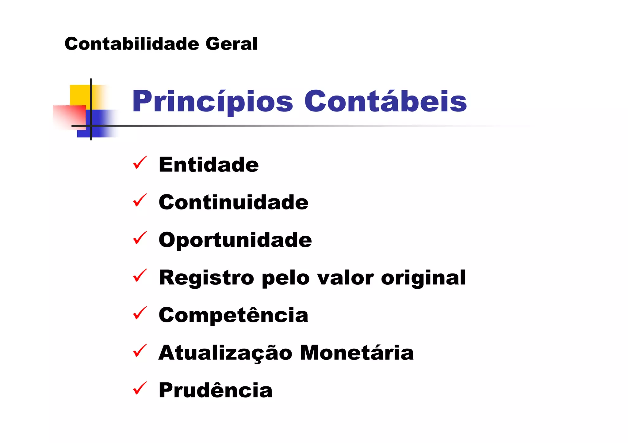 Contabilidade Geral


      Princípios Contábeis

         Entidade
         Continuidade
         Oportunidade
         Registro pelo valor original
         Competência
         Atualização Monetária
         Prudência
 