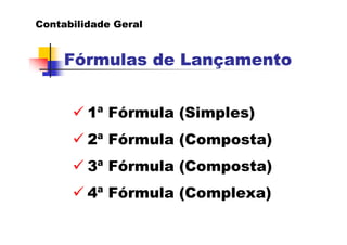 Contabilidade Geral


     Fórmulas de Lançamento


         1ª Fórmula (Simples)
         2ª Fórmula (Composta)
         3ª Fórmula (Composta)
         4ª Fórmula (Complexa)
 