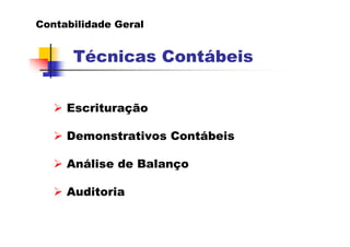 Contabilidade Geral


      Técnicas Contábeis


     Escrituração

     Demonstrativos Contábeis

     Análise de Balanço

     Auditoria
 