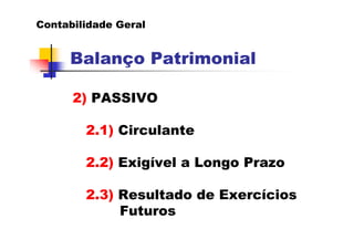 Contabilidade Geral


     Balanço Patrimonial

      2) PASSIVO

        2.1) Circulante

        2.2) Exigível a Longo Prazo

        2.3) Resultado de Exercícios
             Futuros
 