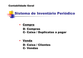 Contabilidade Geral


    Sistema de Inventário Periódico


       • Compra
          D- Compras
          C- Caixa / Dupl...