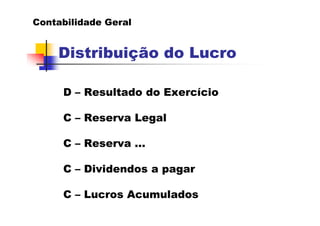 Contabilidade Geral


    Distribuição do Lucro

     D – Resultado do Exercício

     C – Reserva Legal

     C – Reserva...
