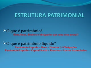 O que é patrimônio?
(bem/bens, direitos e obrigações que uma essa possui)
O que é patrimônio líquido?
Patrimônio Líquido = Bens + Direitos (-) Obrigações
Patrimônio Líquido = Capital Social + Reservas + Lucros Acumulados
 