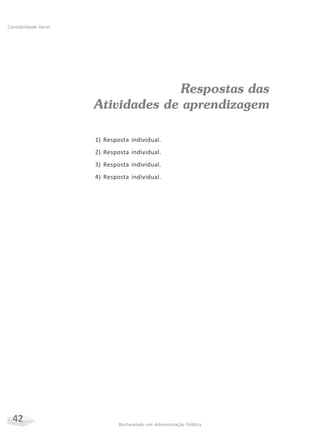 42 Bacharelado em Administração Pública
Contabilidade Geral
Respostas das
Atividades de aprendizagem
1) Resposta individual.
2) Resposta individual.
3) Resposta individual.
4) Resposta individual.
 