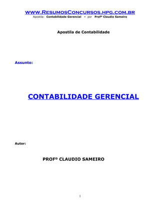 www.ResumosConcursos.hpg.com.br
           Apostila: Contabilidade Gerencial   – por   Profº Claudio Sameiro




                           Apostila de Contabilidade




Assunto:




         CONTABILIDADE GERENCIAL




Autor:




                 PROFº CLAUDIO SAMEIRO




                                          1
 