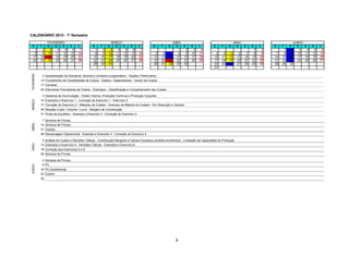 CALENDÁRIO 2010 - 1º Semestre
                    FEVEREIRO                                     MARÇO                                        ABRIL                                         MAIO                              JUNHO
  S          T      Q   Q   S        S     D         S     T    Q   Q      S     S      D        S    T     Q    Q   S      S     D          S    T     Q     Q   S      S    D    S    T    Q   Q     S    S    D
     1        2       3   4   5        6    7          1    2     3   4      5    6      7                         1   2      3    4                                      1    2         1    2    3    4    5    6
     8        9     10 11 12          13   14          8    9    10 11      12   13     14        5     6    7     8   9     10   11          3     4    5      6    7    8    9    7    8    9 10     11   12   13
    15       16     17 18 19          20   21         15   16    17 18      19   20     21       12    13   14 15 16         17   18         10    11   12     13   14   15   16   14   15   16 17     18   19   20
    22       23     24 25 26          27   28         22   23    24 25      26   27     28       19    20   21 22 23         25   25         17    18   19     20   21   22   23   21   22   23 24     25   26   27
                                                      29   30    31                              26    27   28 29 30                         24    25   26     27   28   29   30   28   29   30
                                                                                                                                             31
 FEVEREIRO




                 3 Apresentação da Disciplina, ementa e conteúdo programático - Noções Preliminares
             10 Fundamento de Contabilidade de Custos - Gastos / Desembolsos - Centro de Custos
             17 Carnaval
             24 Elementos Formadores de Custos - Exemplos - Classificação e Comportamento dos Custos

                 3 Sistemas de Acumulação - Ordem Interna, Produção Contínua e Produção Conjunta
 MARÇO




             10 Exemplos e Exercício 1 - Correção do Exercício 1 - Exercício 2
             17 Correção do Exercício 2 - Métodos de Custeio - Exemplo de Método de Custeio - Por Absorção e Variável
             24 Relação Custo / Volume / Lucro - Margem de Contribuição
             31 Ponto de Equilíbrio - Exemplo e Exercício 3 - Correção do Exercício 3

                 7 Semana de Provas
 ABRIL




             14 Semana de Provas
             21 Feriado
             28 Alavancagem Operacional - Exemplo e Exercício 4 - Correção do Exercício 4

                 5 Análise de Custos e Decisões Táticas - Contribuição Marginal e Fatores Escassos (análise econômica) - Limitação da Capacidade de Produção
 MAIO




             12 Exemplos e Exercício 5 - Decisões Táticas - Exemplos e Exercício 6
             19 Correção dos Exercícios 5 e 6
             26 Semana de Provas

                 2 Semana de Provas
                 9 PII
 JUNHO




             16 PII Substitutivas
             23 Exame
             30




                                                                                                                 4
 