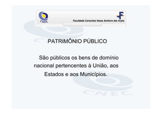 PATRIMÔNIO PÚBLICO


  São públicos os bens de domínio
nacional pertencentes à União, aos
    Estados e aos Municípios.
 