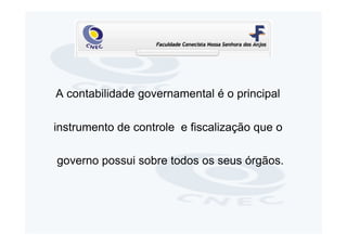 A contabilidade governamental é o principal

instrumento de controle e fiscalização que o

governo possui sobre todos os seus órgãos.
 
