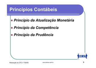 Princípios Contábeis

     Princípio da Atualização Monetária

     Princípio da Competência
     Princípio da Prudência




Resolução do CFC n°750/93   www.denilson.adm.br   5
 