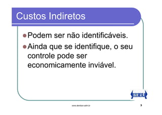 Custos Indiretos
  Podem ser não identificáveis.
  Ainda que se identifique, o seu
  controle pode ser
  economicamente inviável.




               www.denilson.adm.br   3
 
