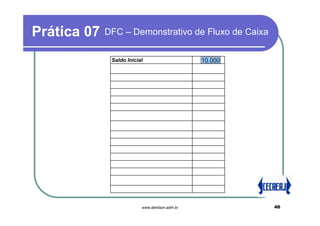 Prática 07   DFC – Demonstrativo de Fluxo de Caixa

              Saldo Inicial                     10.000




                          www.denilson.adm.br            46
 