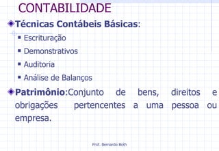 CONTABILIDADE Técnicas Contábeis Básicas :  Escrituração Demonstrativos Auditoria Análise de Balanços Patrimônio :Conjunto de bens, direitos e obrigações  pertencentes a uma pessoa ou empresa. 