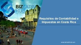 Requisitos de Contabilidad e
Impuestos en Costa Rica
www.bizlatinhub.com
 