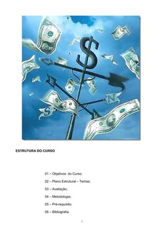 ESTRUTURA DO CURSO




             01 – Objetivos do Curso;

             02 – Plano Estrutural – Temas;

             03 – Avaliação;

             04 – Metodologia;

             05 – Pré-requisito;

             06 – Bibliografia.

                                    1
 