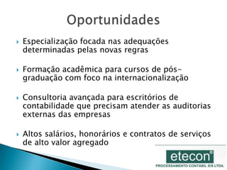 Em 2009, com a Resolução 1.156/2009 as normas brasileiras passam a seguir as diretivas do IASB com foco no IFRS (www.ifrs.org) 