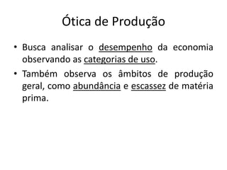Ótica de Produção
• Busca analisar o desempenho da economia
observando as categorias de uso.
• Também observa os âmbitos de produção
geral, como abundância e escassez de matéria
prima.
 