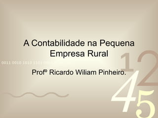 A Contabilidade na Pequena Empresa Rural Profº Ricardo Wiliam Pinheiro. 