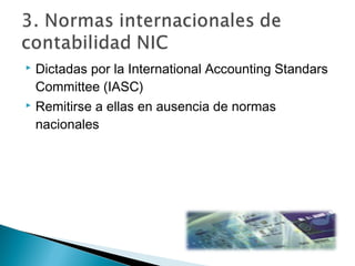 Dictadas por la International Accounting Standars
Committee (IASC)
 Remitirse a ellas en ausencia de normas
nacionales


 