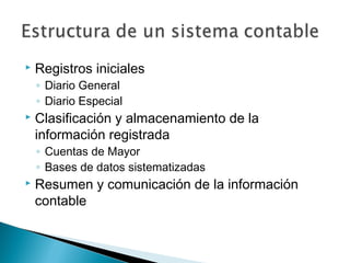 

Registros iniciales
◦ Diario General
◦ Diario Especial



Clasificación y almacenamiento de la
información registrada
◦ Cuentas de Mayor
◦ Bases de datos sistematizadas



Resumen y comunicación de la información
contable

 