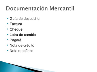Guía de despacho
 Factura
 Cheque
 Letra de cambio
 Pagaré
 Nota de crédito
 Nota de débito


 