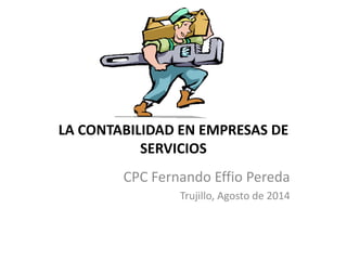 LA CONTABILIDAD EN EMPRESAS DE
SERVICIOS
CPC Fernando Effio Pereda
Trujillo, Agosto de 2014
 
