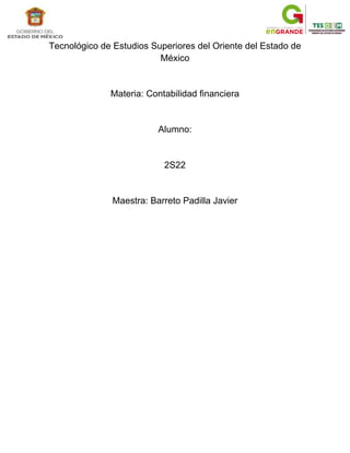 Tecnológico de Estudios Superiores del Oriente del Estado de
México
Materia: Contabilidad financiera
Alumno:
2S22
Maestra: Barreto Padilla Javier
 