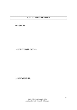 Autor: Alex Rodrigues de Brito
Atualização: Luiz Fernando S. Fonseca
58
CÁLCULO DOS INDICADORES
LIQUIDEZ
ESTRUTURA DE CAPITAL
RENTABILIDADE
 