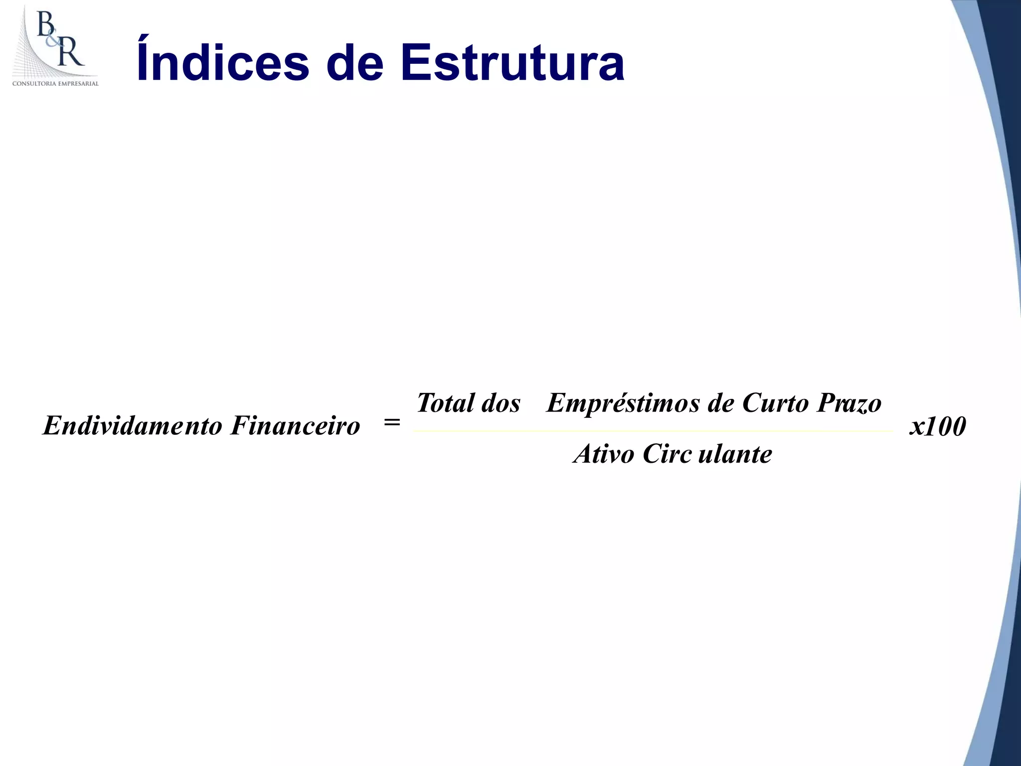 Índices de Estrutura




                              Total dos Empréstimo s de Curto Prazo
Endividame nto Financeiro =                                           x100
                                          Ativo Circ ulante
 