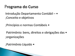 •  Introdução Departamento Contábil – Conceito e objetivos; •  Princípios e normas Contábeis; •  Patrimônio: bens, direitos e obrigações das  organizações; •  Patrimônio Líquido; 