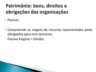 Passivo: Compreende as origens de recursos representados pelas obrigações para com terceiros; Passivo Exigível = Dívidas 