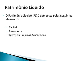 O Patrimônio Líquido (PL) é composto pelos seguintes elementos: Capital; Reservas; e  Lucros ou Prejuízos Acumulados. 
