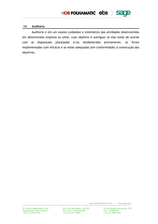 14 Auditoria
Auditoria é em um exame cuidadoso e sistemático das atividades desenvolvidas
em determinada empresa ou setor, cujo objetivo é averiguar se elas estão de acordo
com as disposições planejadas e/ou estabelecidas previamente, se foram
implementadas com eficácia e se estão adequadas (em conformidade) à consecução dos
objetivos.
 