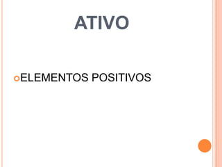 ATIVO
ELEMENTOS POSITIVOS