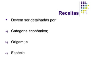 Receitas
 Devem ser detalhadas por:
a) Categoria econômica;
b) Origem; e
c) Espécie.
 