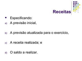 Receitas
 Especificando:
a) A previsão inicial,
b) A previsão atualizada para o exercício,
c) A receita realizada; e
d) O saldo a realizar.
 