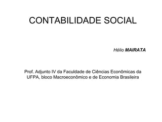CONTABILIDADE SOCIAL
Hélio MAIRATA
Prof. Adjunto IV da Faculdade de Ciências Econômicas da
UFPA, bloco Macroeconômico e de Economia Brasileira
 